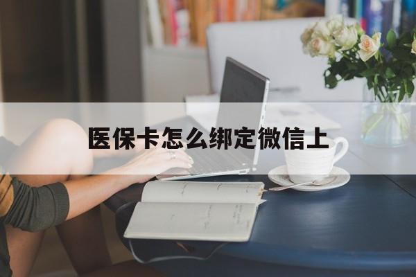 杭州最新医保卡怎么绑定微信上方法分析(最方便真实的杭州医保卡如何绑定在微信方法)