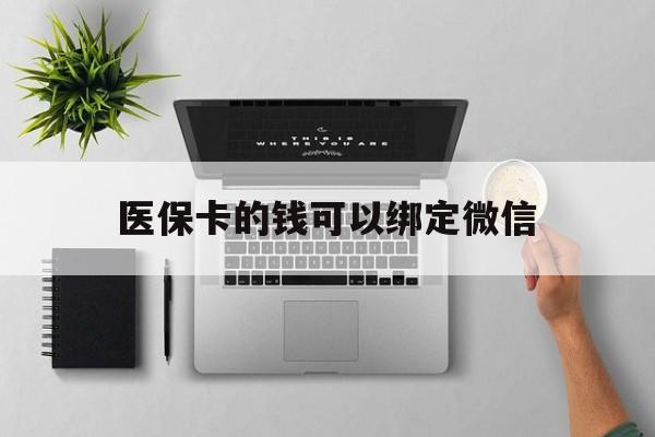 杭州最新医保卡的钱可以绑定微信方法分析(最方便真实的杭州医保卡可以和微信绑定吗方法)