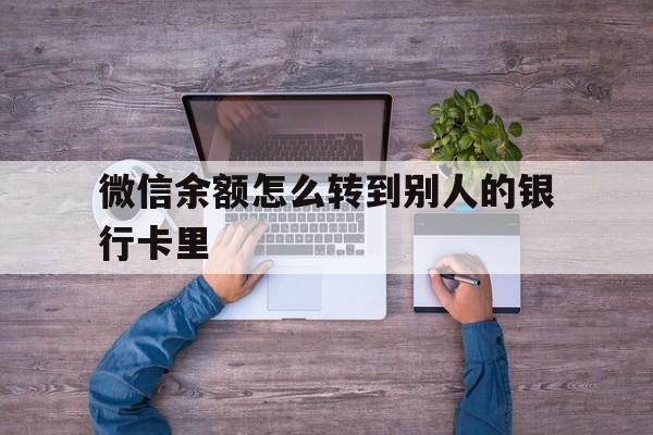 杭州最新微信余额怎么转到别人的银行卡里方法分析(最方便真实的杭州微信余额怎么给别人转到银行卡方法)
