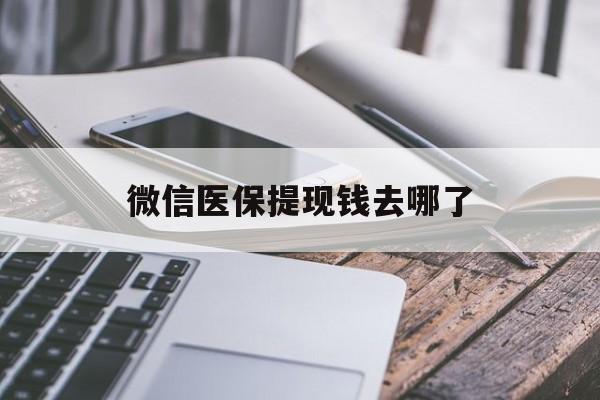 杭州最新微信医保提现钱去哪了方法分析(最方便真实的杭州微信提现到医保卡了怎么办方法)