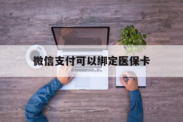 杭州最新微信支付可以绑定医保卡方法分析(最方便真实的杭州微信可以绑医保吗方法)
