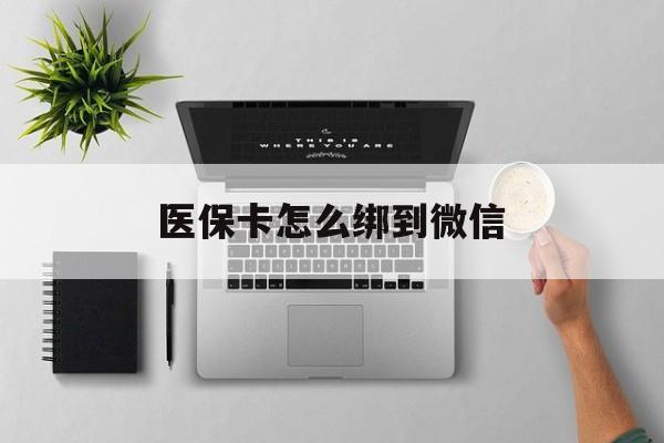 杭州最新医保卡怎么绑到微信方法分析(最方便真实的杭州医保卡如何绑定到微信方法)
