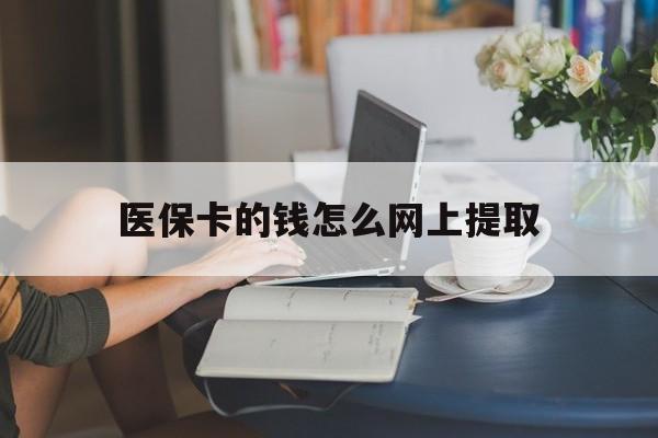 杭州最新医保卡的钱怎么网上提取方法分析(最方便真实的杭州医保余额怎么提取到银行卡方法)