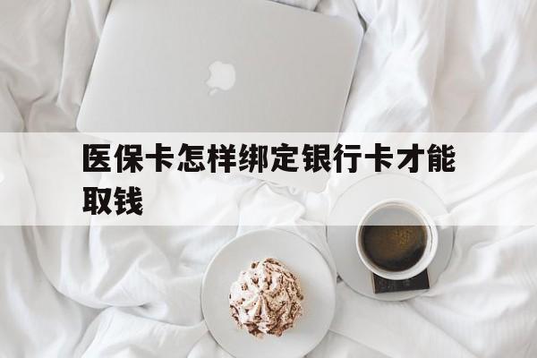 杭州最新医保卡怎样绑定银行卡才能取钱方法分析(最方便真实的杭州医保支付怎样绑定银行卡方法)