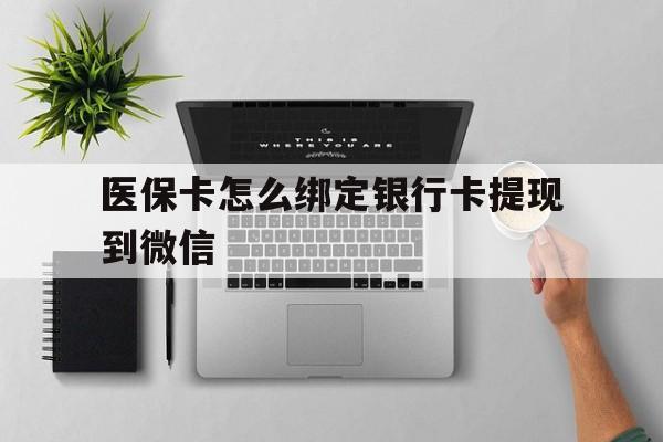 杭州最新医保卡怎么绑定银行卡提现到微信方法分析(最方便真实的杭州医保卡怎么绑定转账方法)