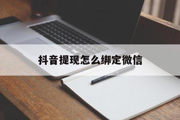 杭州最新抖音提现怎么绑定微信方法分析(最方便真实的杭州抖音提现怎样绑定微信方法)