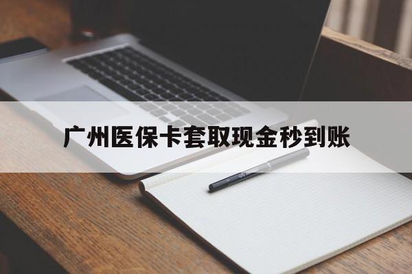 杭州最新广州医保卡套取现金秒到账方法分析(最方便真实的杭州医保卡套现案例2024方法)