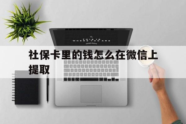 杭州最新社保卡里的钱怎么在微信上提取方法分析(最方便真实的杭州社保卡怎么取钱到微信方法)