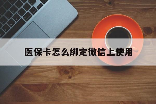 杭州最新医保卡怎么绑定微信上使用方法分析(最方便真实的杭州医保卡怎么绑定手机微信方法)