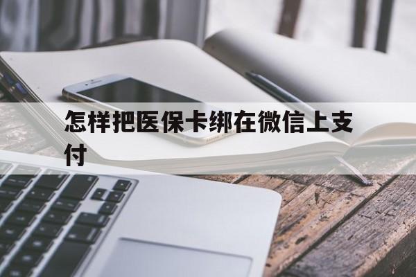 杭州最新怎样把医保卡绑在微信上支付方法分析(最方便真实的杭州医保卡咋绑定微信方法)