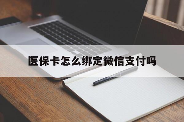 杭州最新医保卡怎么绑定微信支付吗方法分析(最方便真实的杭州医保卡怎么绑定到微信上方法)