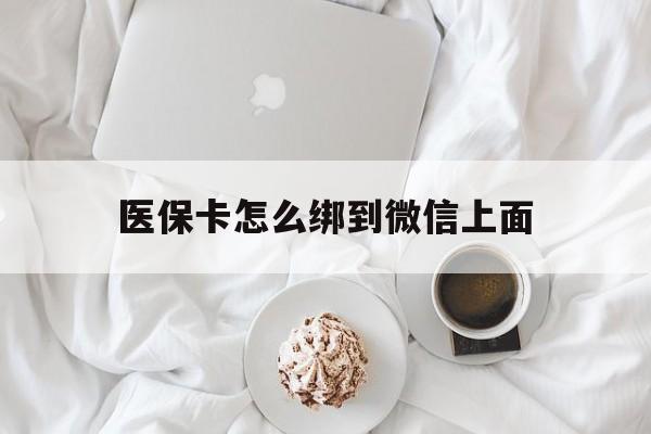 杭州最新医保卡怎么绑到微信上面方法分析(最方便真实的杭州医保卡怎么与微信绑定方法)