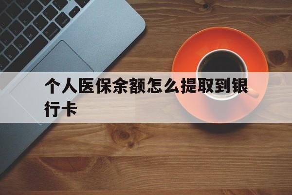 杭州最新个人医保余额怎么提取到银行卡方法分析(最方便真实的杭州医保个人账号余额怎么取现方法)