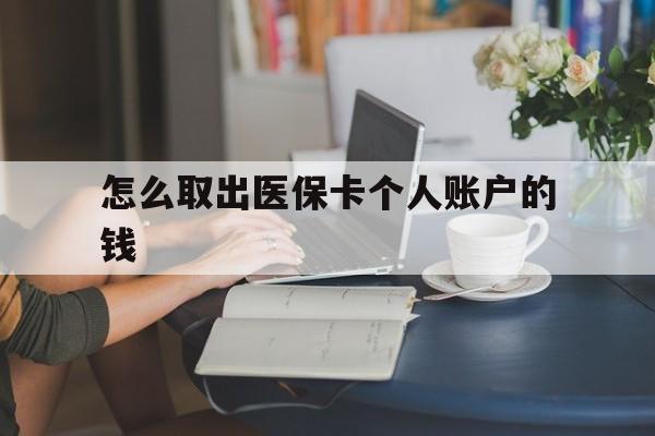 杭州最新怎么取出医保卡个人账户的钱方法分析(最方便真实的杭州怎样取出医保个人账户里的钱方法)