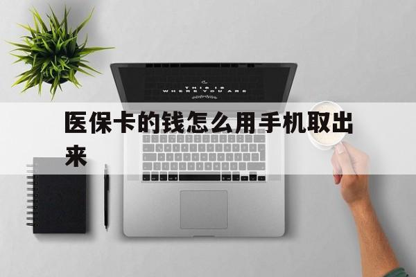 杭州最新医保卡的钱怎么用手机取出来方法分析(最方便真实的杭州医保卡怎么弄到手机上方法)