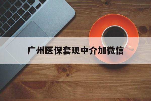 杭州最新广州医保套现中介加微信方法分析(最方便真实的杭州广州医保套现中介加微信是真的吗方法)