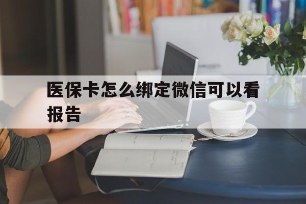 杭州最新医保卡怎么绑定微信可以看报告方法分析(最方便真实的杭州医保卡在微信哪里绑定方法)