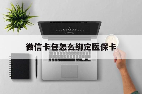 杭州最新微信卡包怎么绑定医保卡方法分析(最方便真实的杭州微信医保卡怎么绑定银行卡方法)